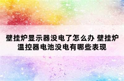 壁挂炉显示器没电了怎么办 壁挂炉温控器电池没电有哪些表现